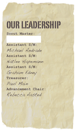 Our leadership
Scout Master:
Bobby Blessing
Assistant S/M: 
Michael Andrade
Assistant S/M: 
Natlee Hapemann 
Assistant S/M: 
Graham Edney
Treasurer: 
Paul Main
Advancement Chair:
Rebecca Aasted
